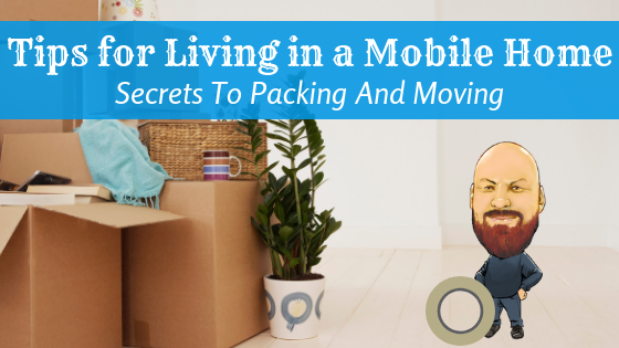 Tips For Living In A Mobile Home: Secrets To Packing And Moving