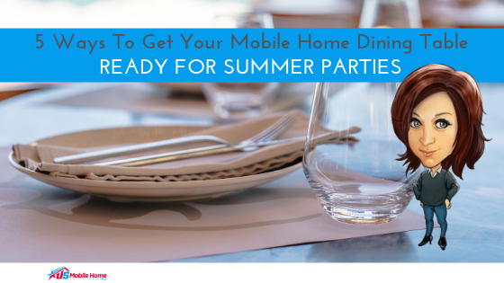 5 Ways To Get Your Mobile Home Dining Table Ready For Summer Parties