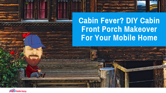 Cabin Fever? DIY Cabin Front Porch Makeover For Your Mobile Home